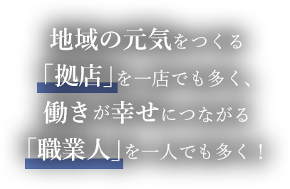 地域の元気をつくる「拠店」を一店でも多く、働きが幸せにつながる「職業人」を一人でも多く！